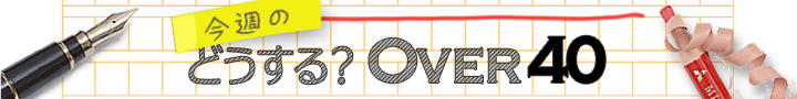 今週の「どうする?Over40」